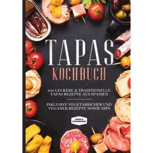 Tapas Kochbuch: 100 leckere & traditionelle Tapas Rezepte aus Spanien – Inklusive vegetarischer und veganer Rezepte sowie Dips