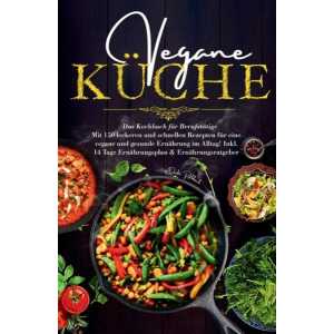 Vegane Küche – Das Kochbuch für Berufstätige. Mit 150 leckeren und schnellen Rezepten für eine vegane und gesunde Ernährung im Alltag!